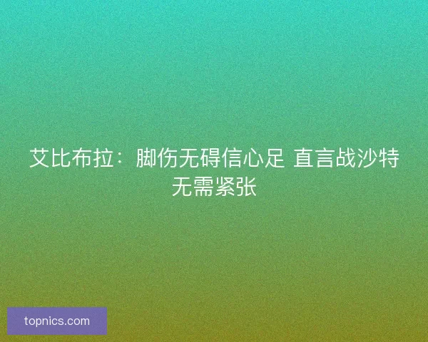 艾比布拉：脚伤无碍信心足 直言战沙特无需紧张