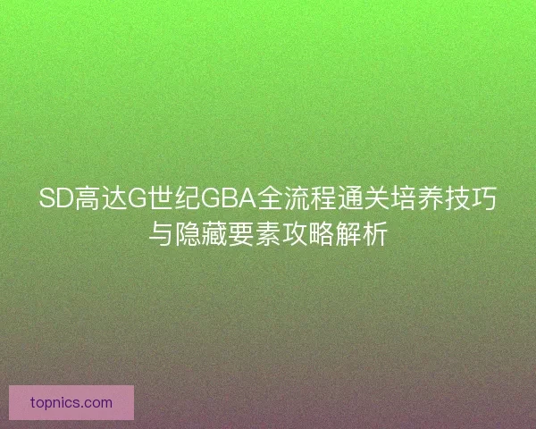SD高达G世纪GBA全流程通关培养技巧与隐藏要素攻略解析