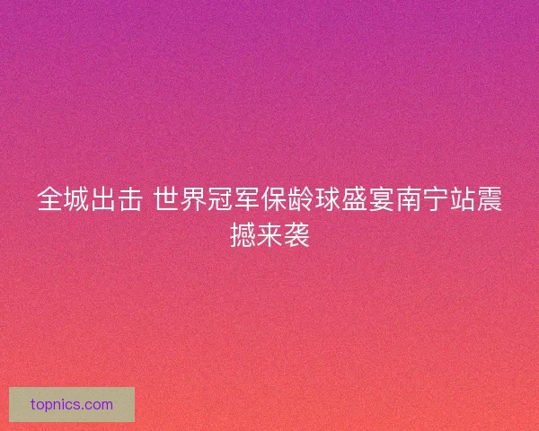 全城出击 世界冠军保龄球盛宴南宁站震撼来袭