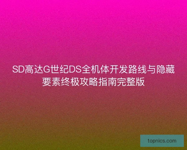 SD高达G世纪DS全机体开发路线与隐藏要素终极攻略指南完整版